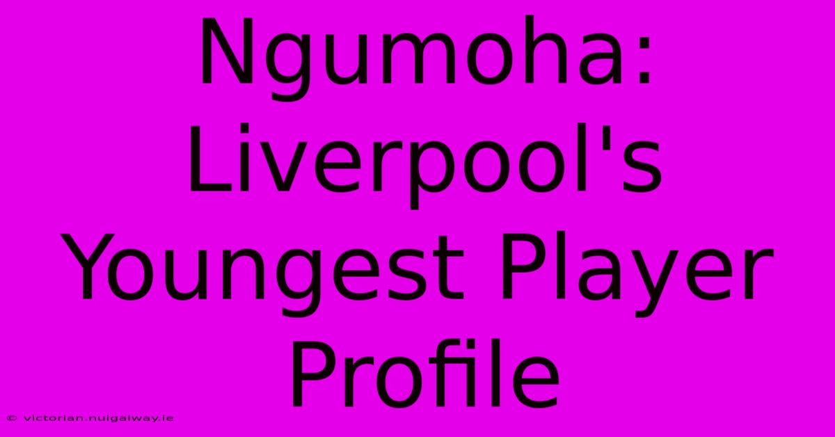 Ngumoha: Liverpool's Youngest Player Profile