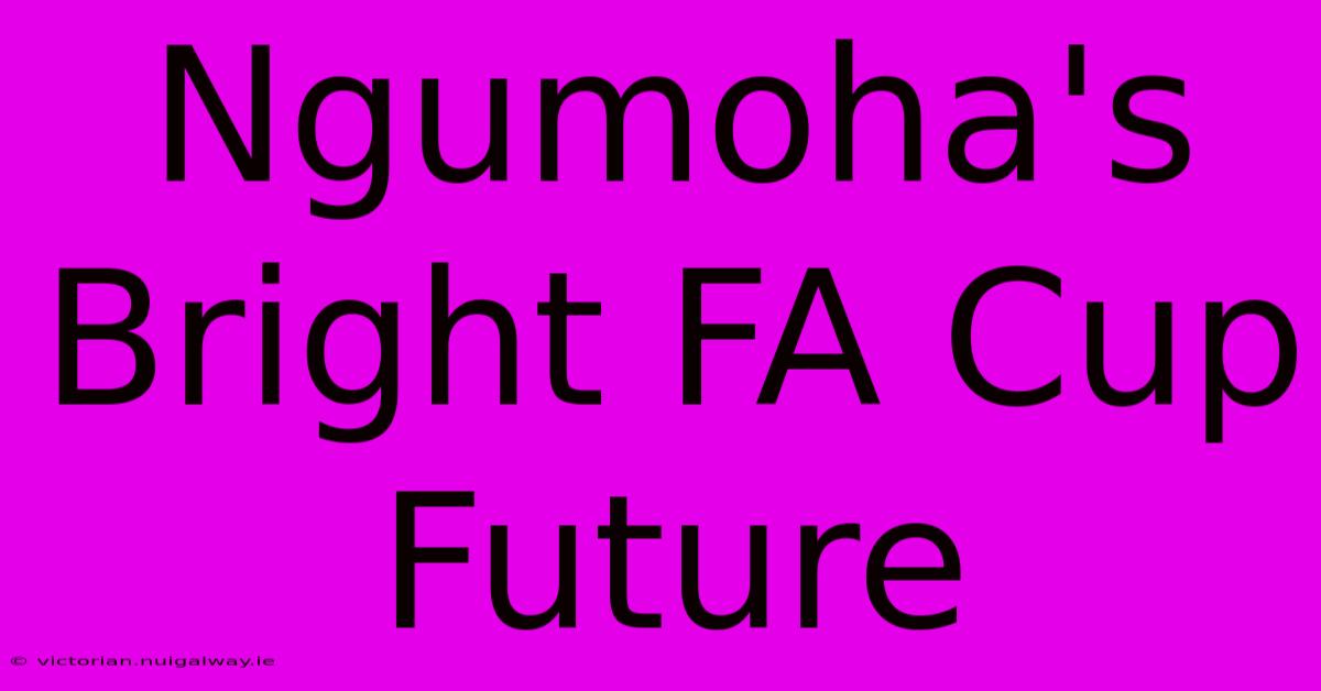 Ngumoha's Bright FA Cup Future