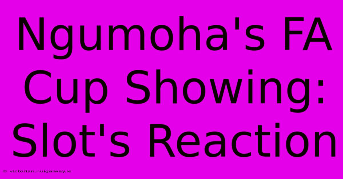 Ngumoha's FA Cup Showing: Slot's Reaction