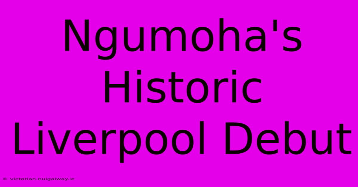 Ngumoha's Historic Liverpool Debut