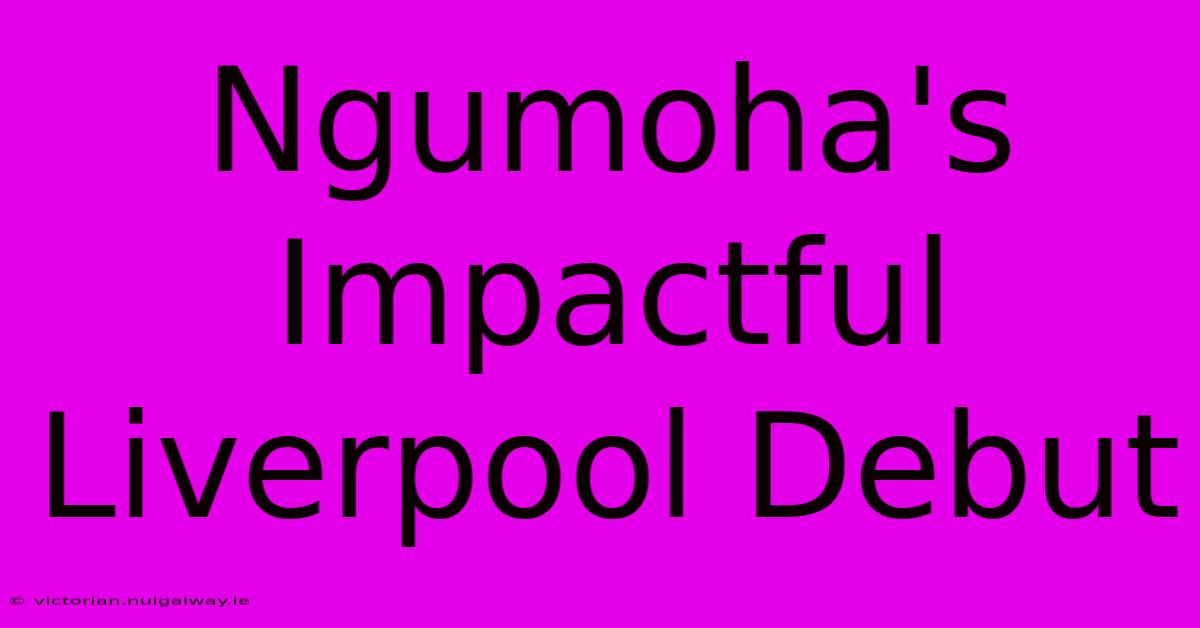 Ngumoha's Impactful Liverpool Debut