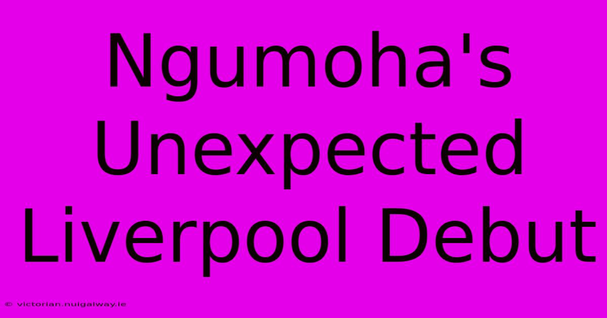 Ngumoha's Unexpected Liverpool Debut