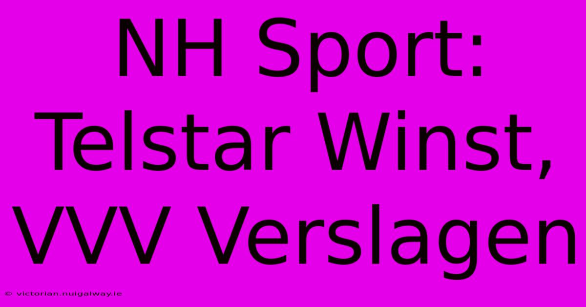 NH Sport: Telstar Winst, VVV Verslagen