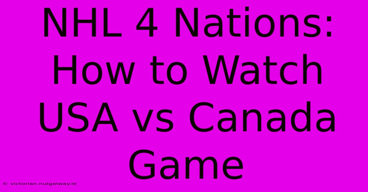 NHL 4 Nations: How To Watch USA Vs Canada Game