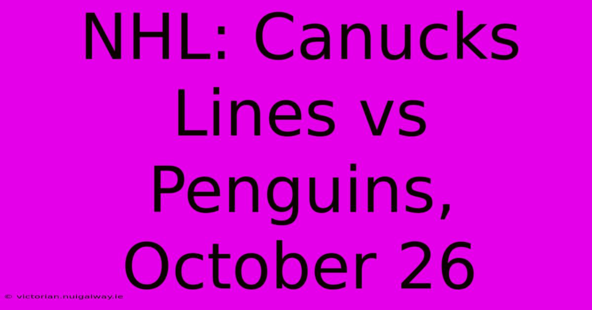 NHL: Canucks Lines Vs Penguins, October 26