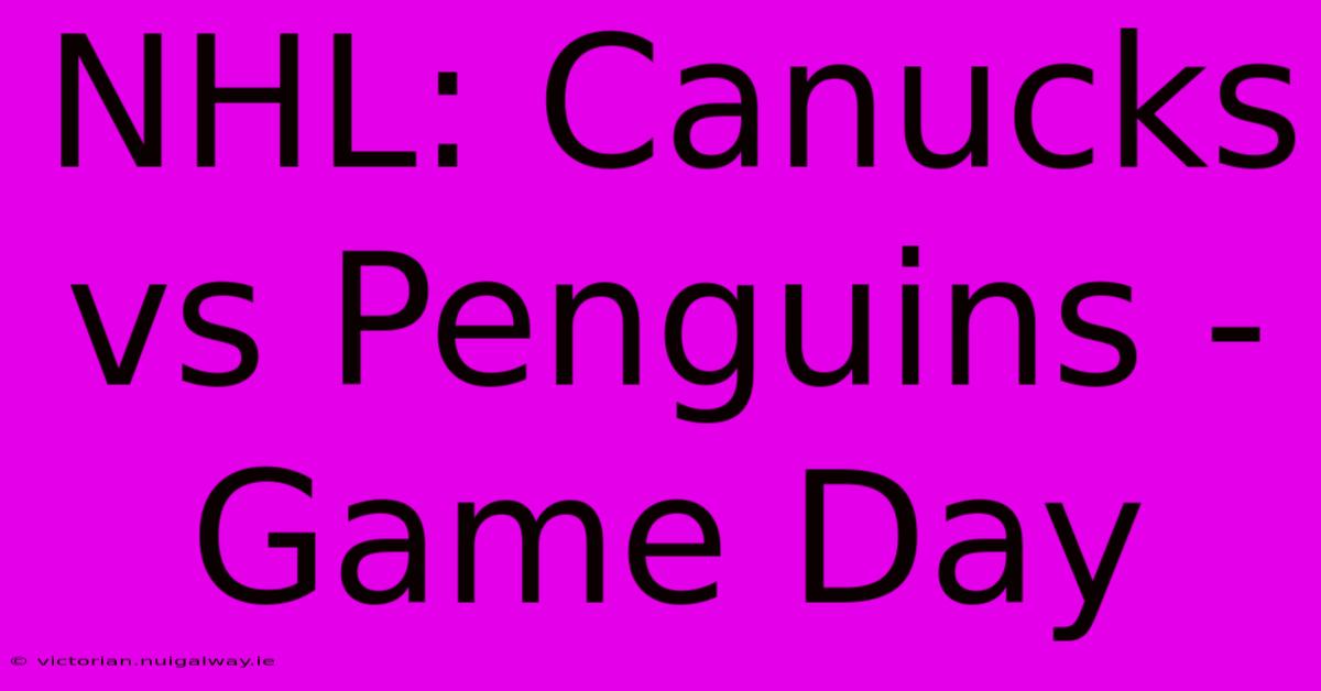 NHL: Canucks Vs Penguins - Game Day 