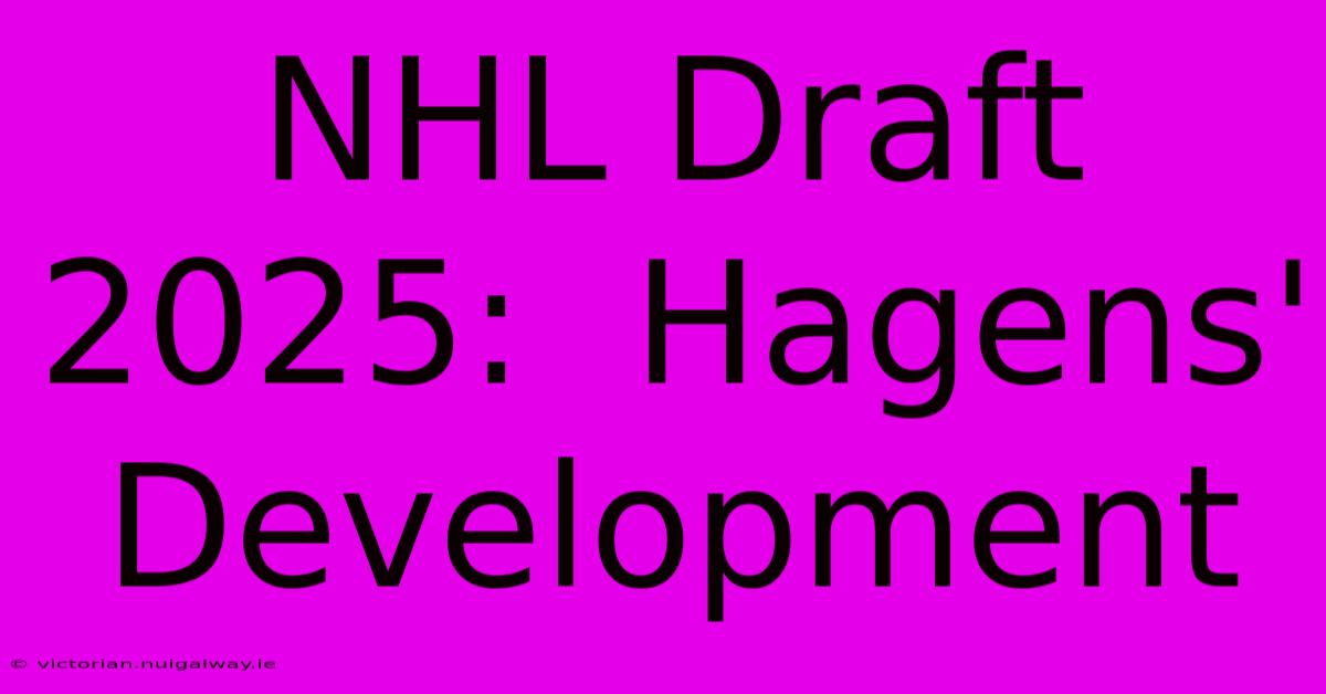 NHL Draft 2025:  Hagens' Development