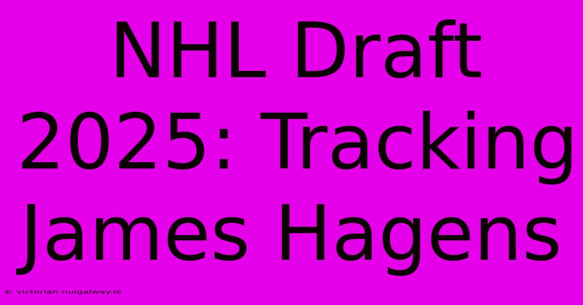 NHL Draft 2025: Tracking James Hagens