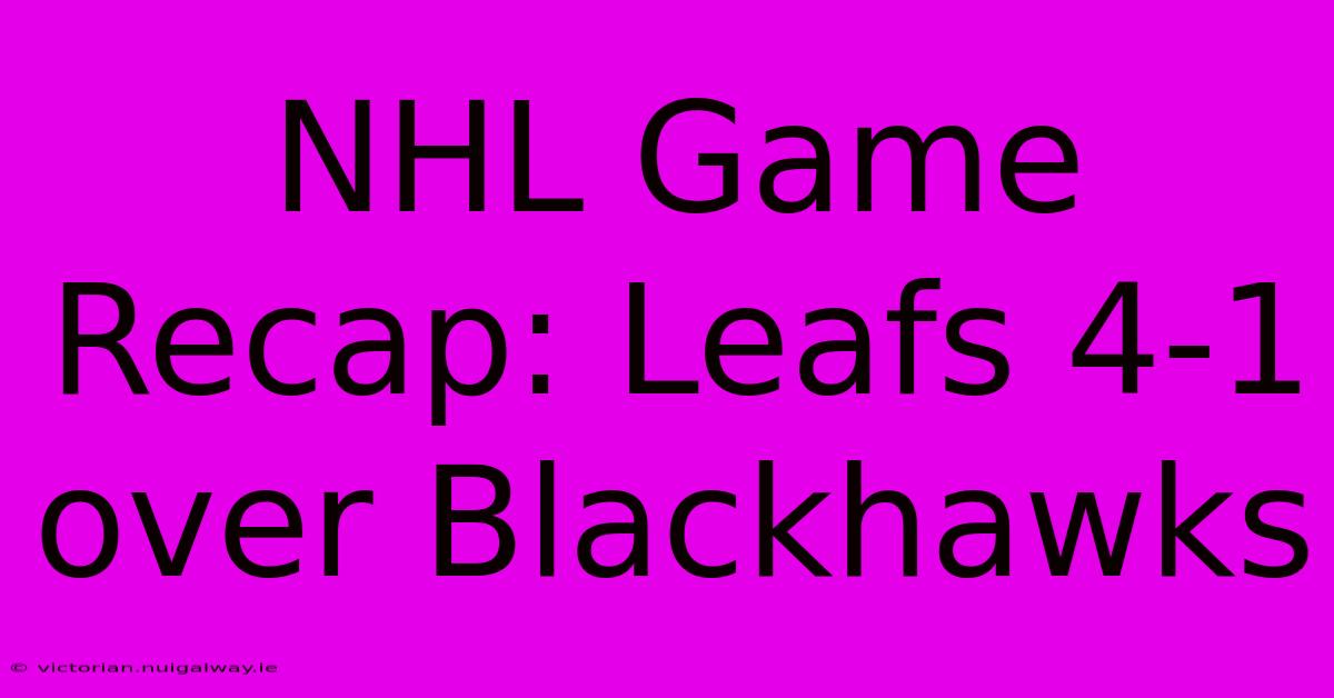 NHL Game Recap: Leafs 4-1 Over Blackhawks