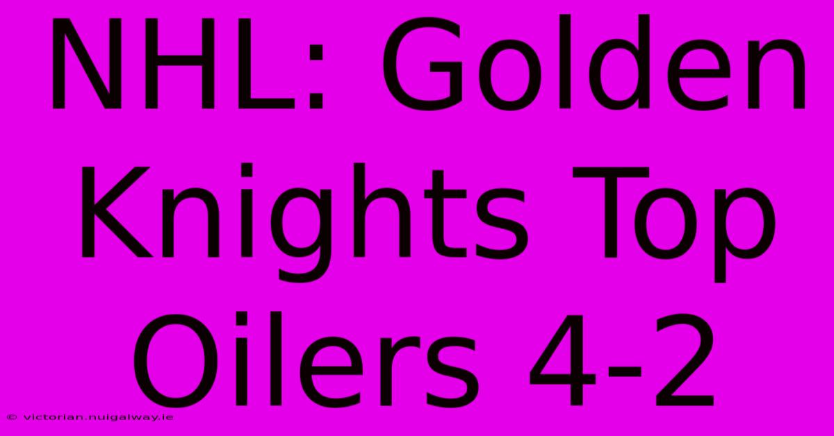 NHL: Golden Knights Top Oilers 4-2 