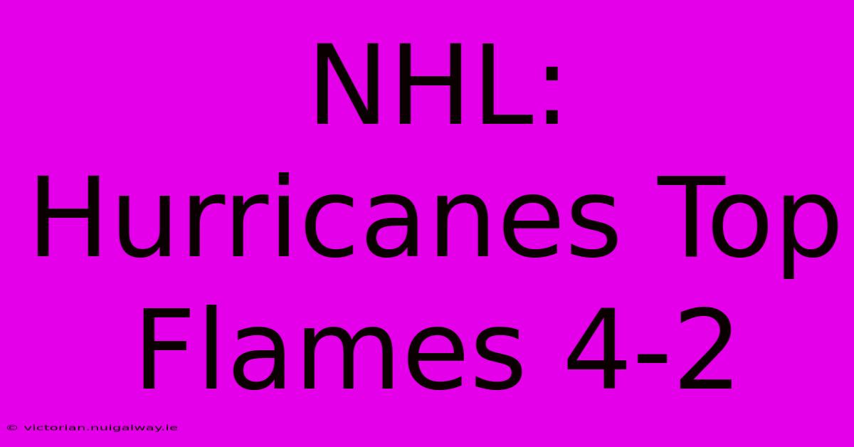 NHL: Hurricanes Top Flames 4-2 