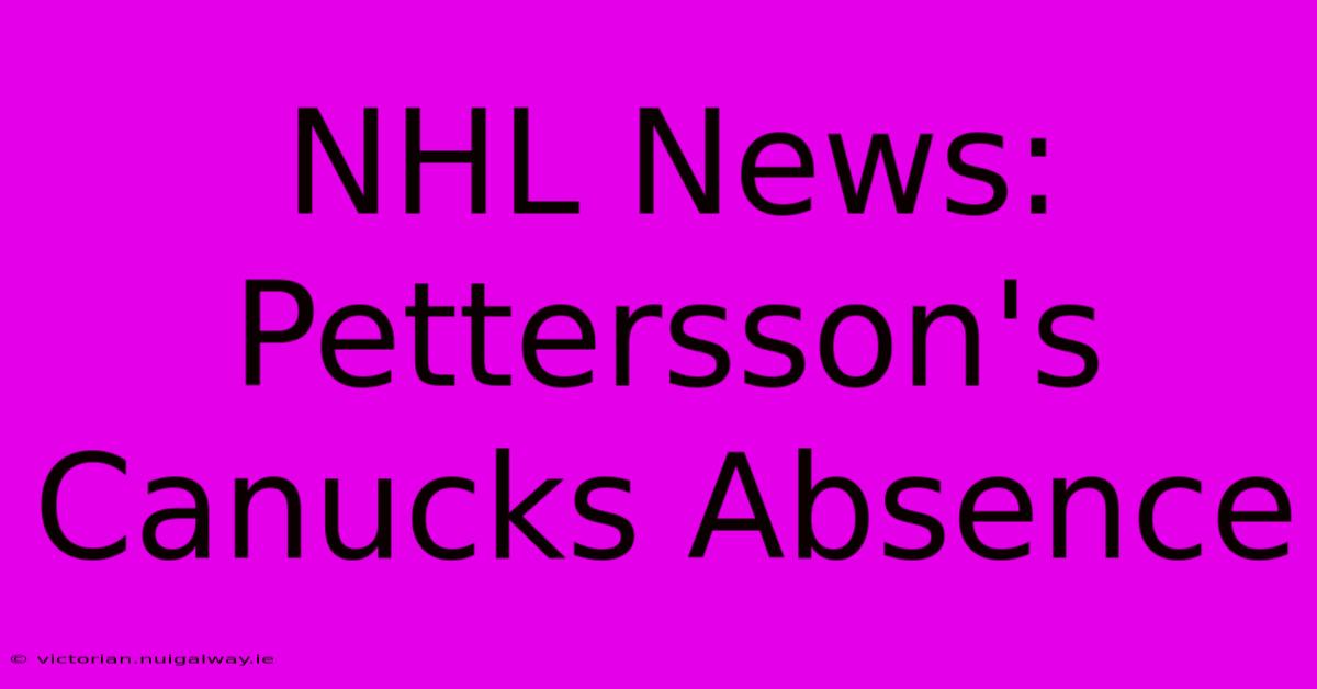 NHL News: Pettersson's Canucks Absence