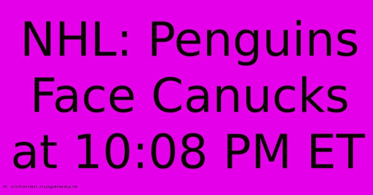 NHL: Penguins Face Canucks At 10:08 PM ET