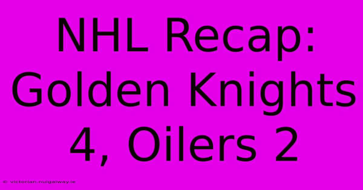 NHL Recap: Golden Knights 4, Oilers 2