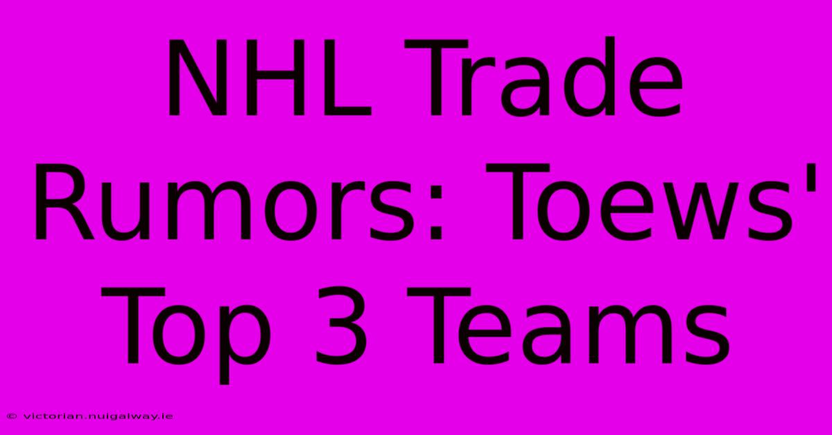 NHL Trade Rumors: Toews' Top 3 Teams