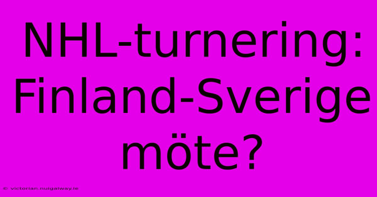 NHL-turnering: Finland-Sverige Möte?