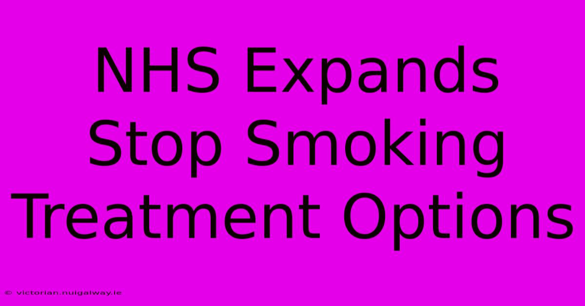 NHS Expands Stop Smoking Treatment Options 