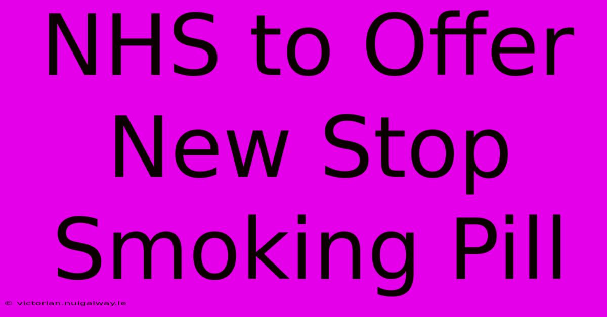 NHS To Offer New Stop Smoking Pill