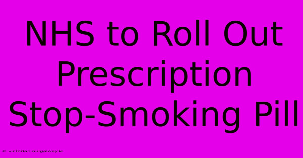 NHS To Roll Out Prescription Stop-Smoking Pill 