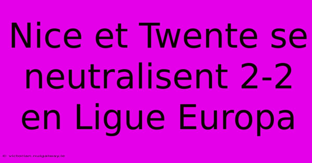 Nice Et Twente Se Neutralisent 2-2 En Ligue Europa