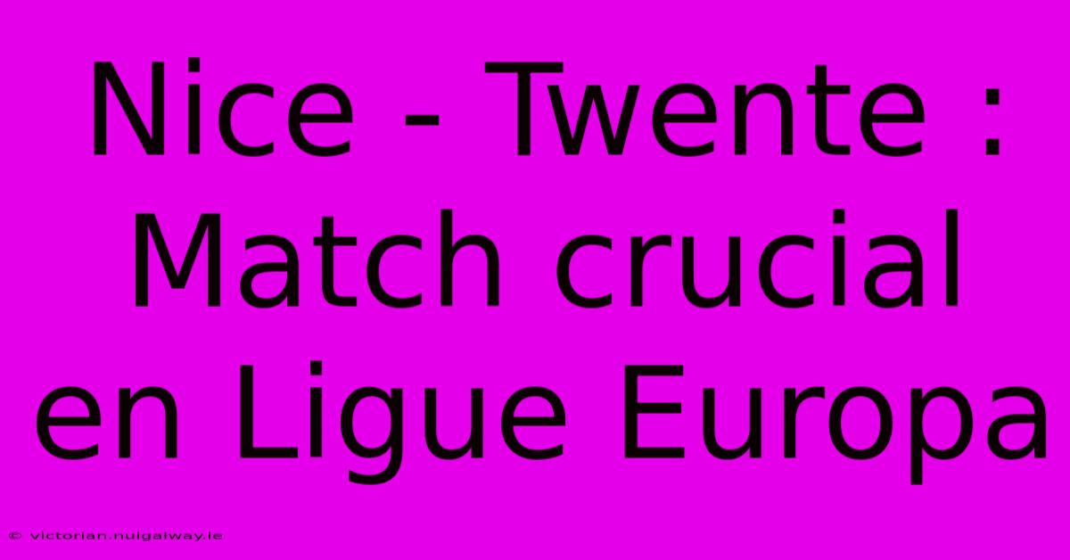 Nice - Twente : Match Crucial En Ligue Europa