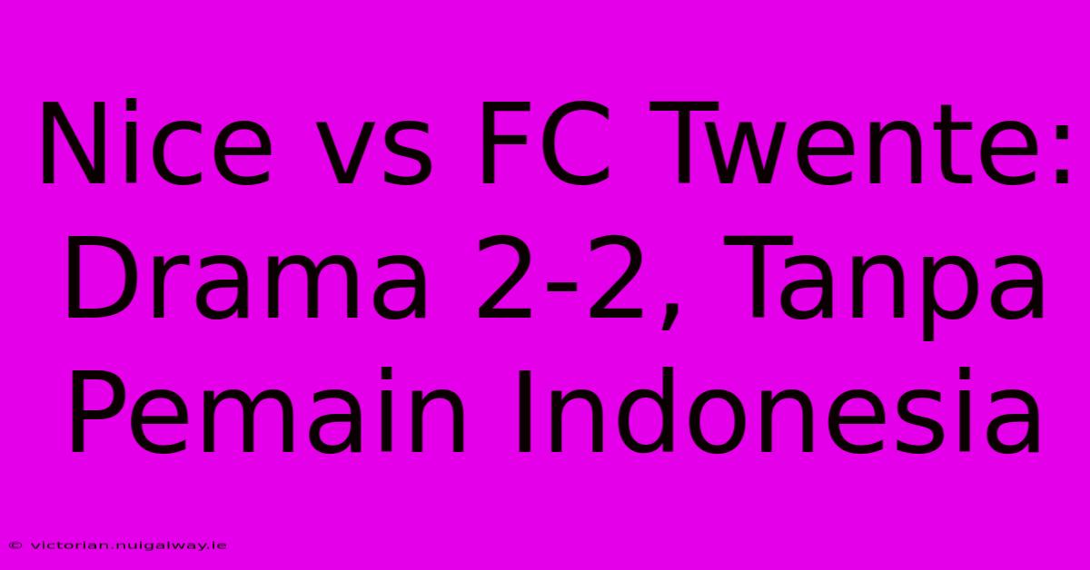 Nice Vs FC Twente: Drama 2-2, Tanpa Pemain Indonesia 