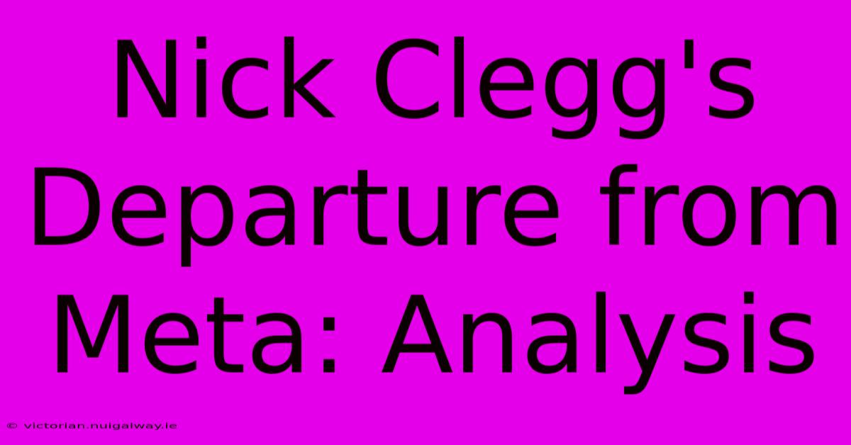 Nick Clegg's Departure From Meta: Analysis