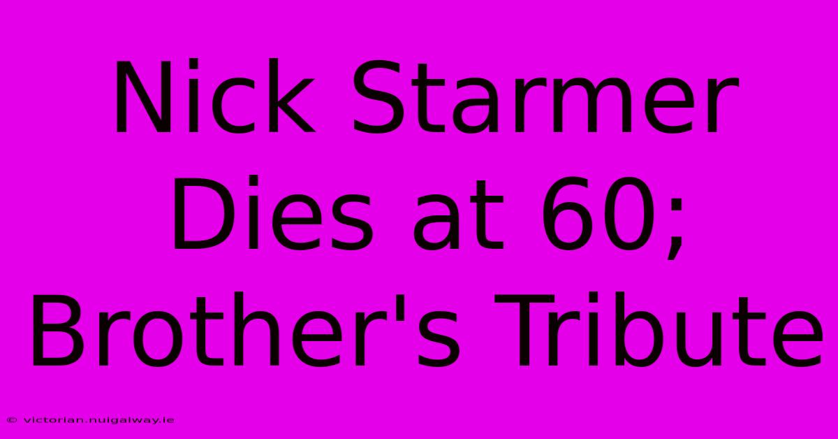 Nick Starmer Dies At 60; Brother's Tribute