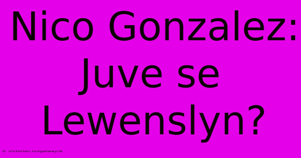 Nico Gonzalez: Juve Se Lewenslyn?