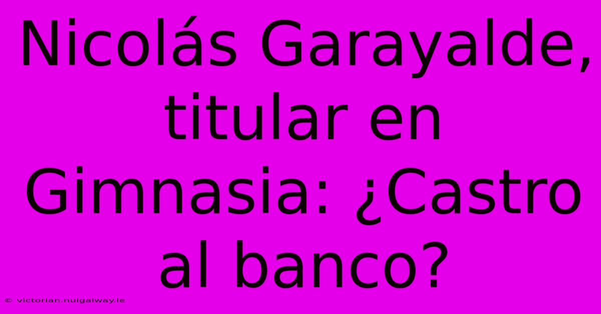 Nicolás Garayalde, Titular En Gimnasia: ¿Castro Al Banco?