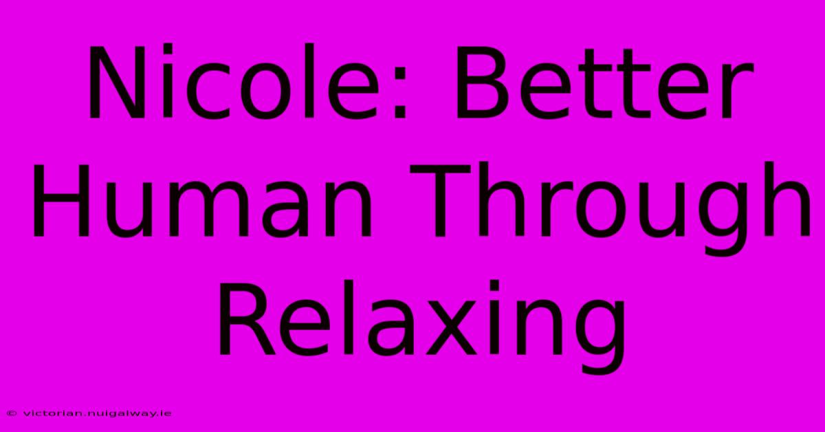 Nicole: Better Human Through Relaxing