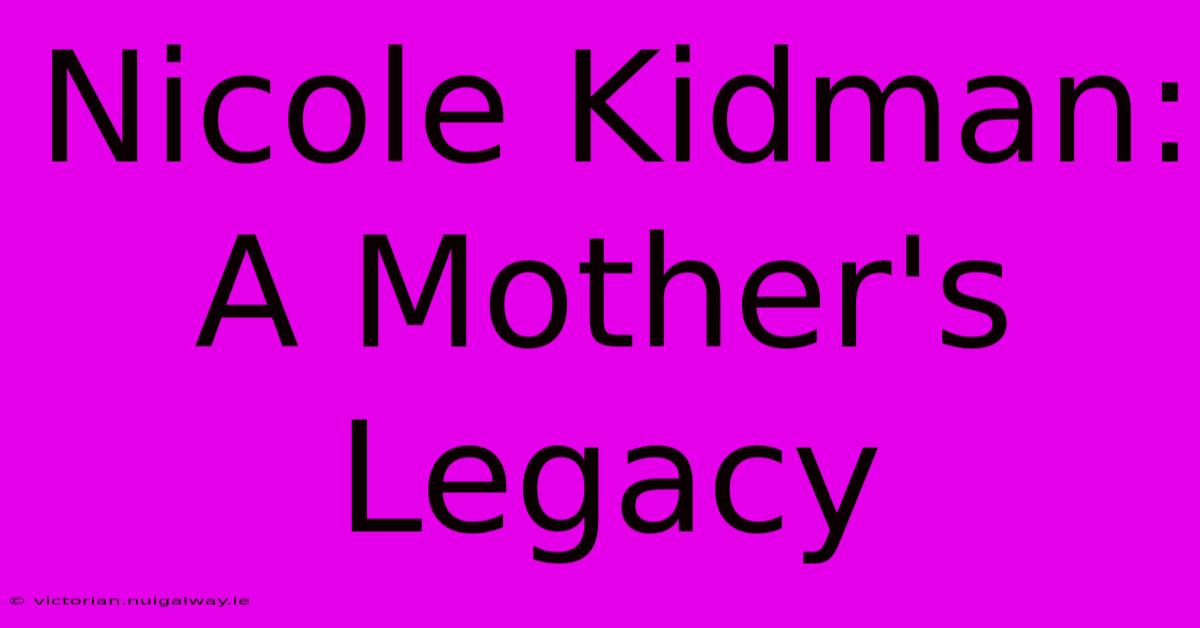 Nicole Kidman: A Mother's Legacy