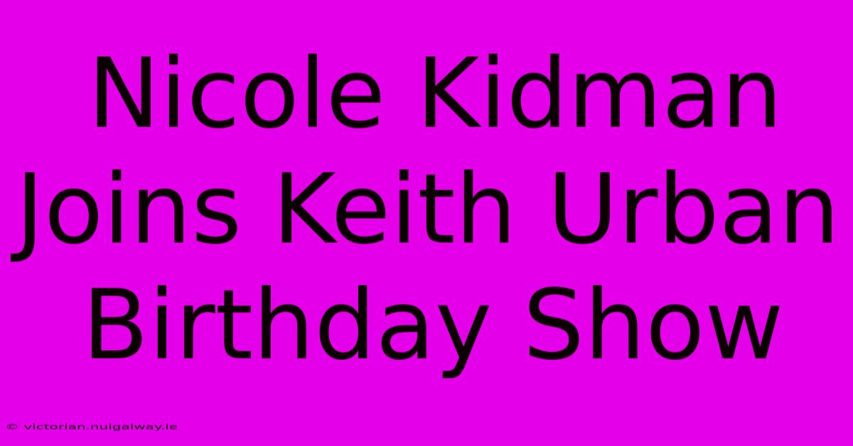 Nicole Kidman Joins Keith Urban Birthday Show