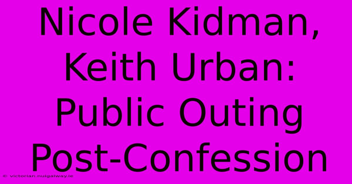 Nicole Kidman, Keith Urban: Public Outing Post-Confession 