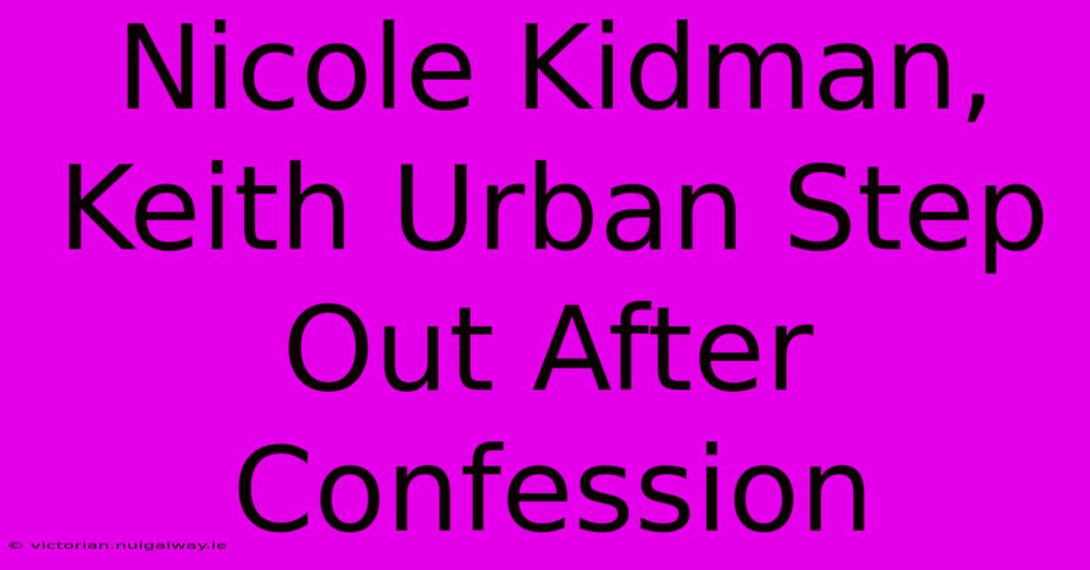 Nicole Kidman, Keith Urban Step Out After Confession