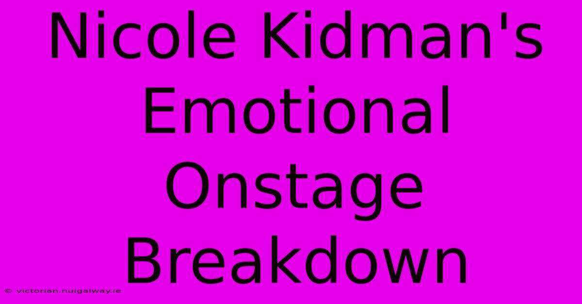 Nicole Kidman's Emotional Onstage Breakdown