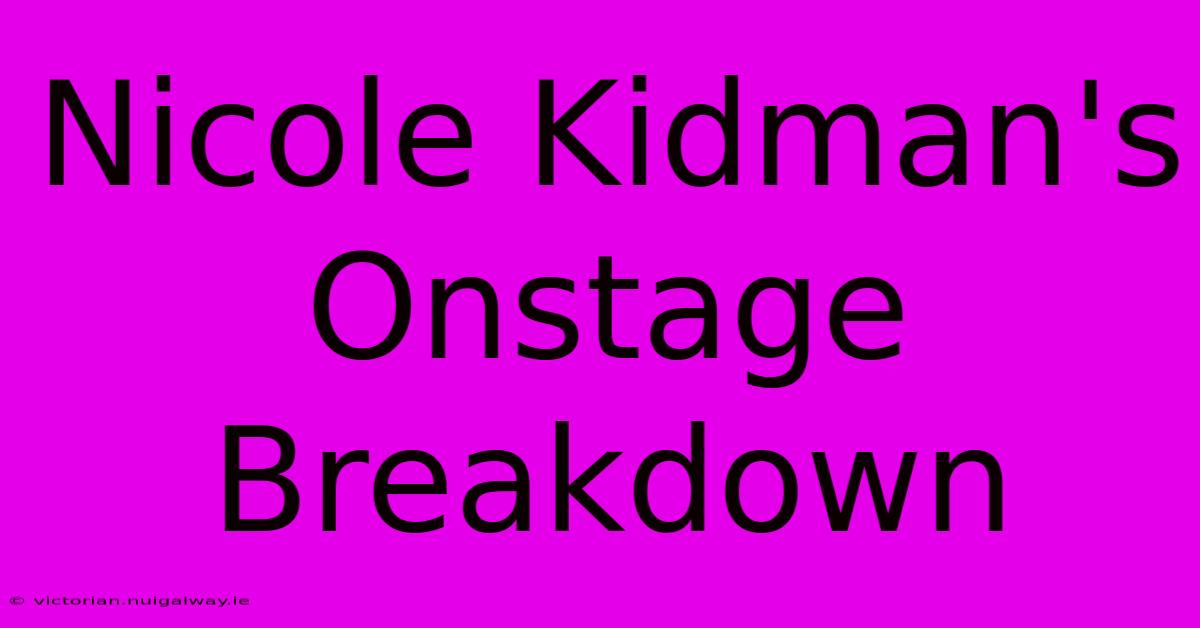 Nicole Kidman's Onstage Breakdown