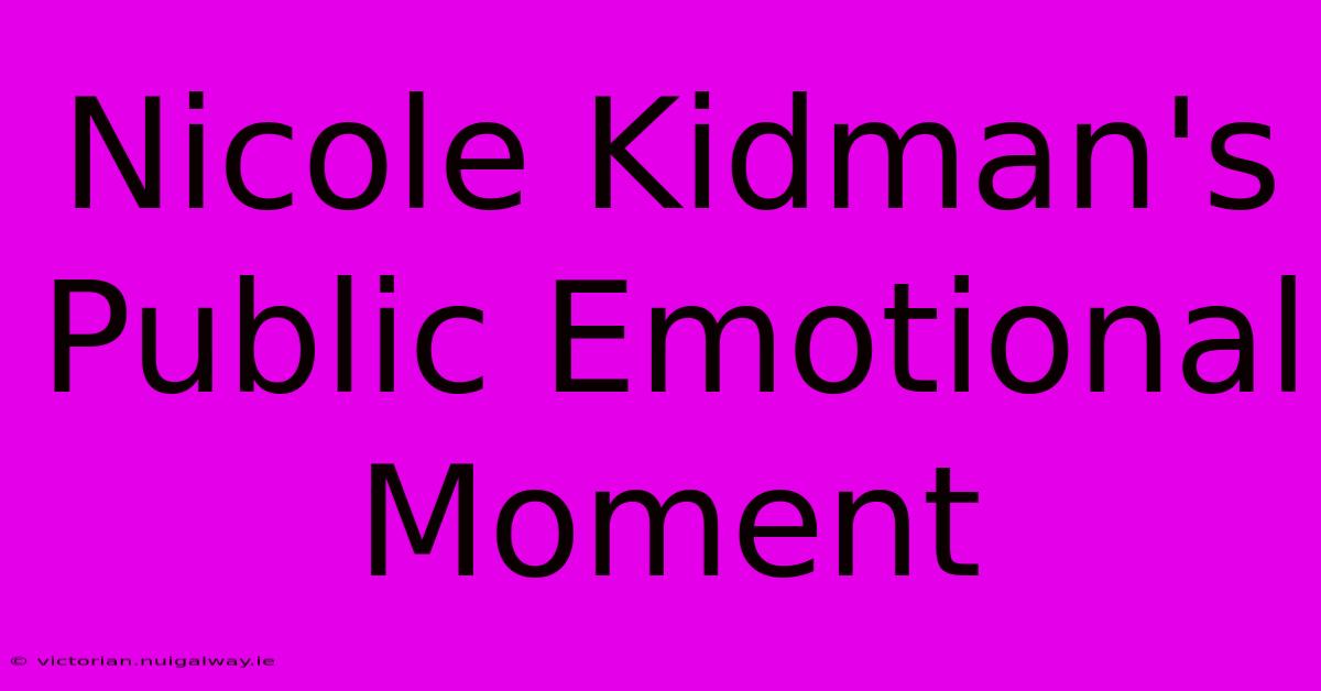 Nicole Kidman's Public Emotional Moment