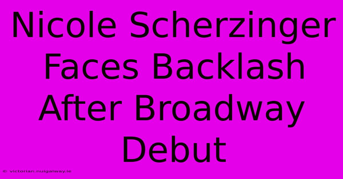 Nicole Scherzinger Faces Backlash After Broadway Debut