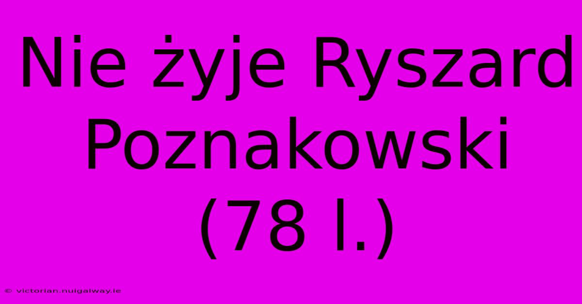 Nie Żyje Ryszard Poznakowski (78 L.)