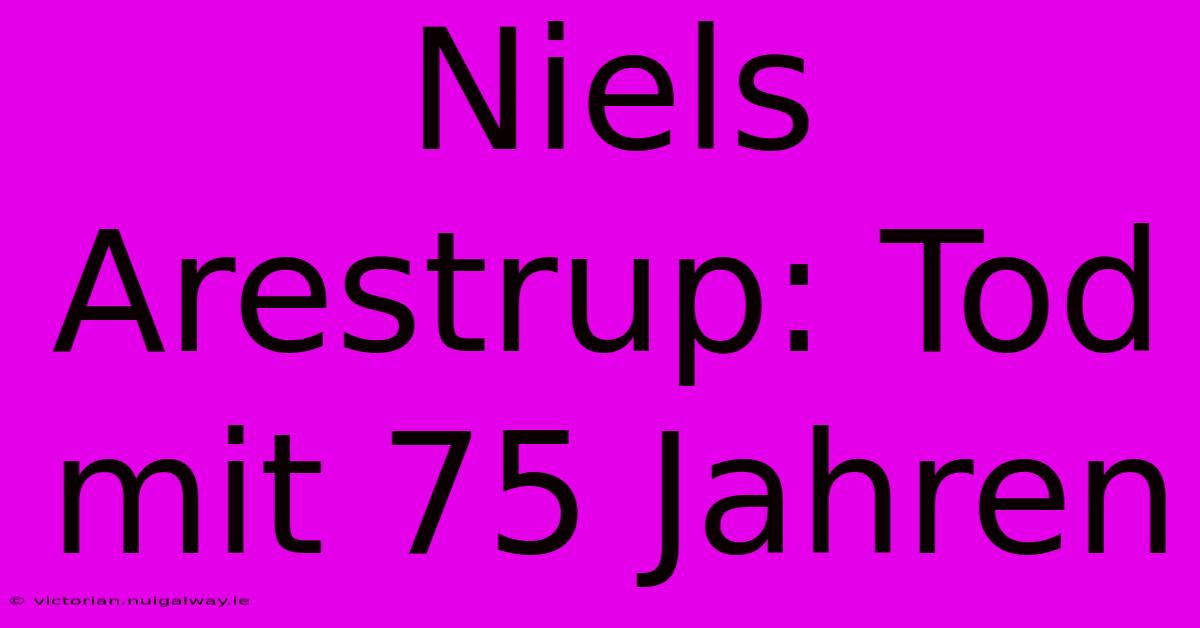 Niels Arestrup: Tod Mit 75 Jahren