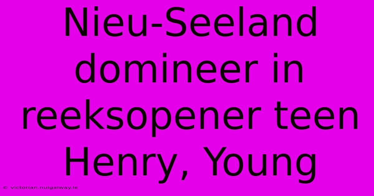 Nieu-Seeland Domineer In Reeksopener Teen Henry, Young