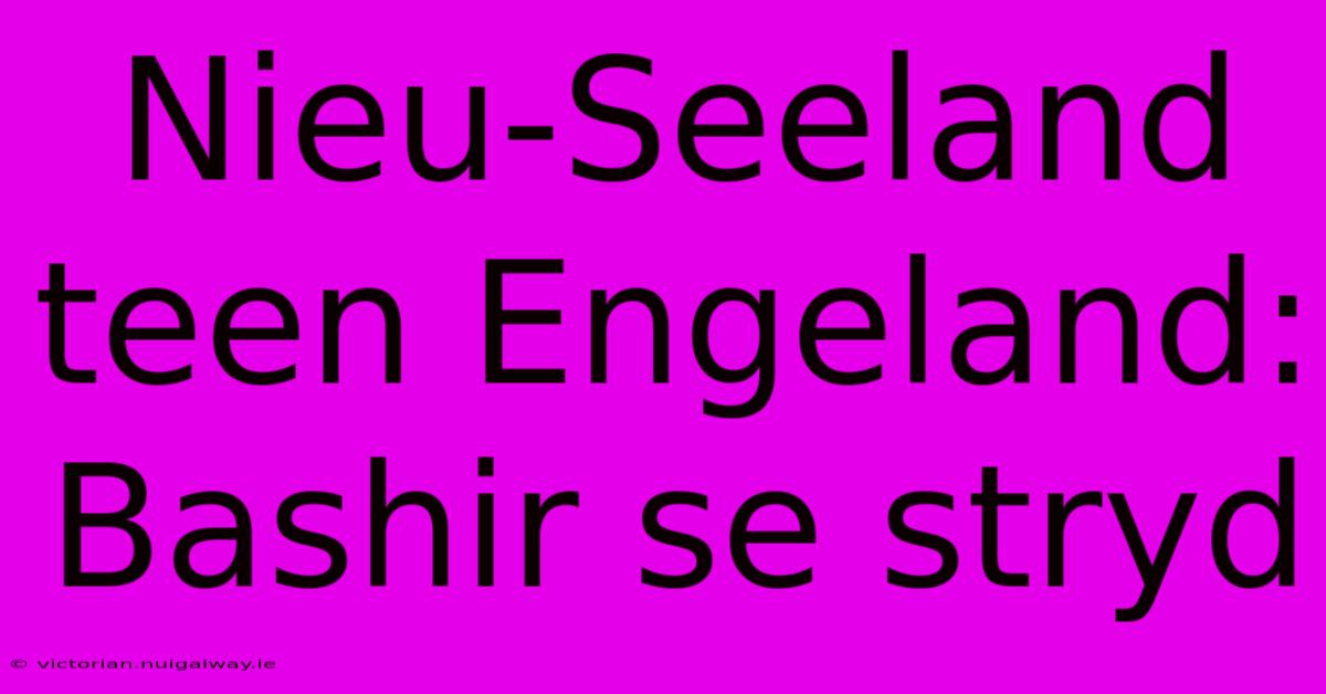 Nieu-Seeland Teen Engeland: Bashir Se Stryd