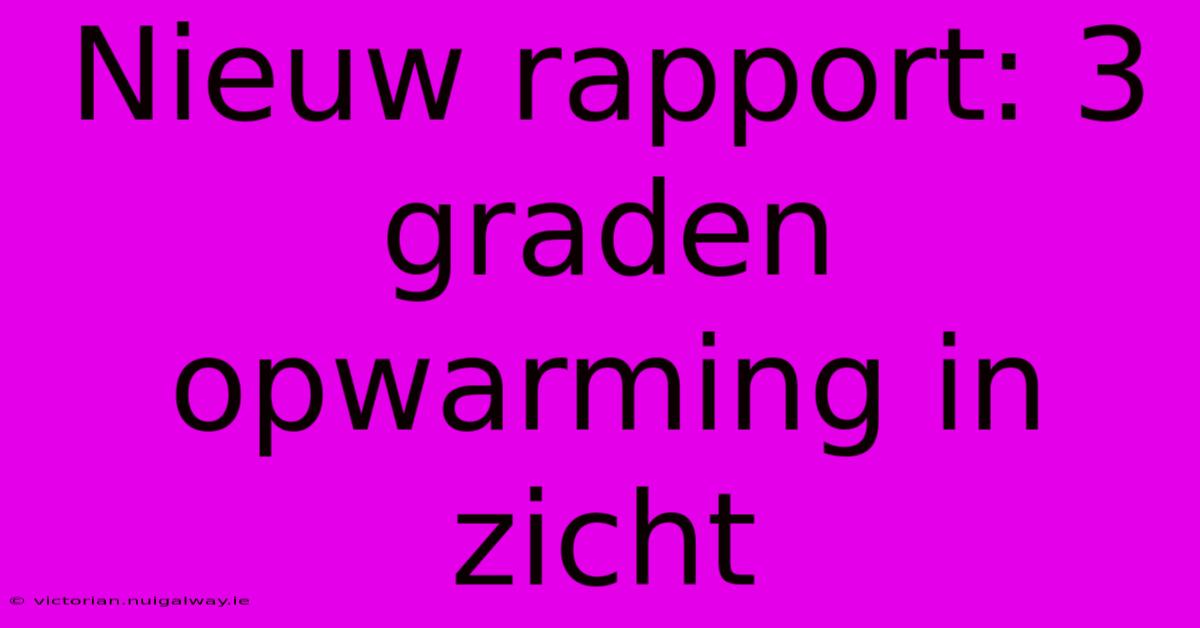 Nieuw Rapport: 3 Graden Opwarming In Zicht