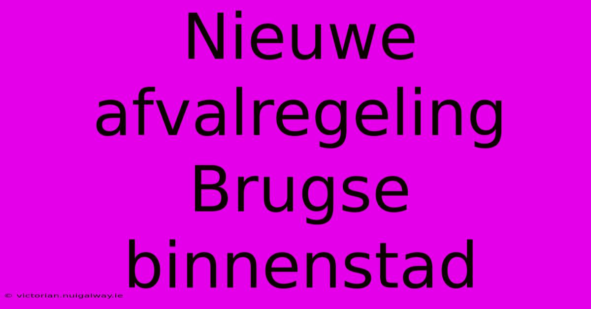 Nieuwe Afvalregeling Brugse Binnenstad