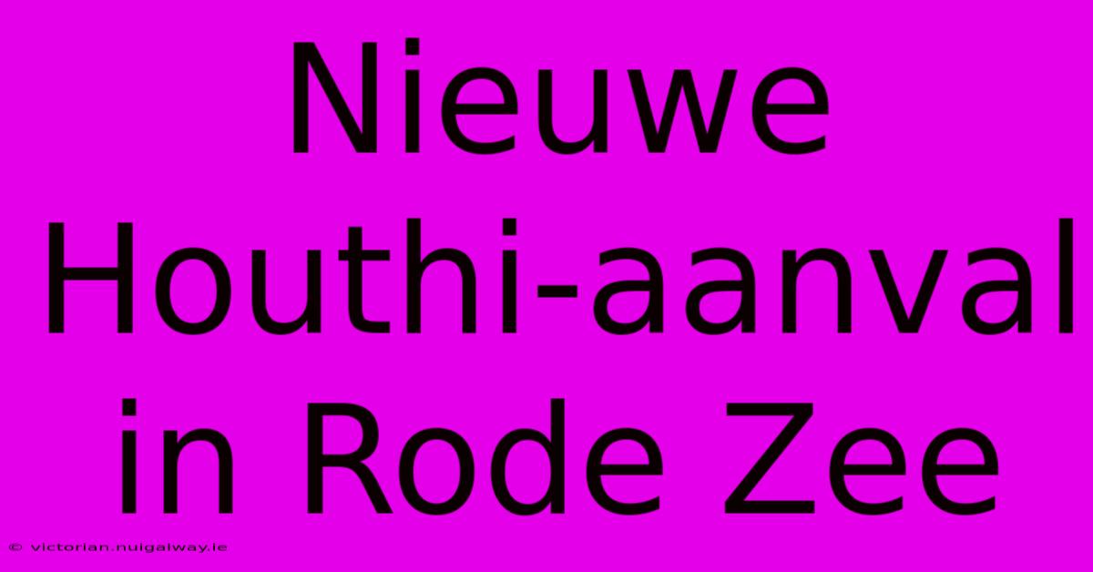 Nieuwe Houthi-aanval In Rode Zee