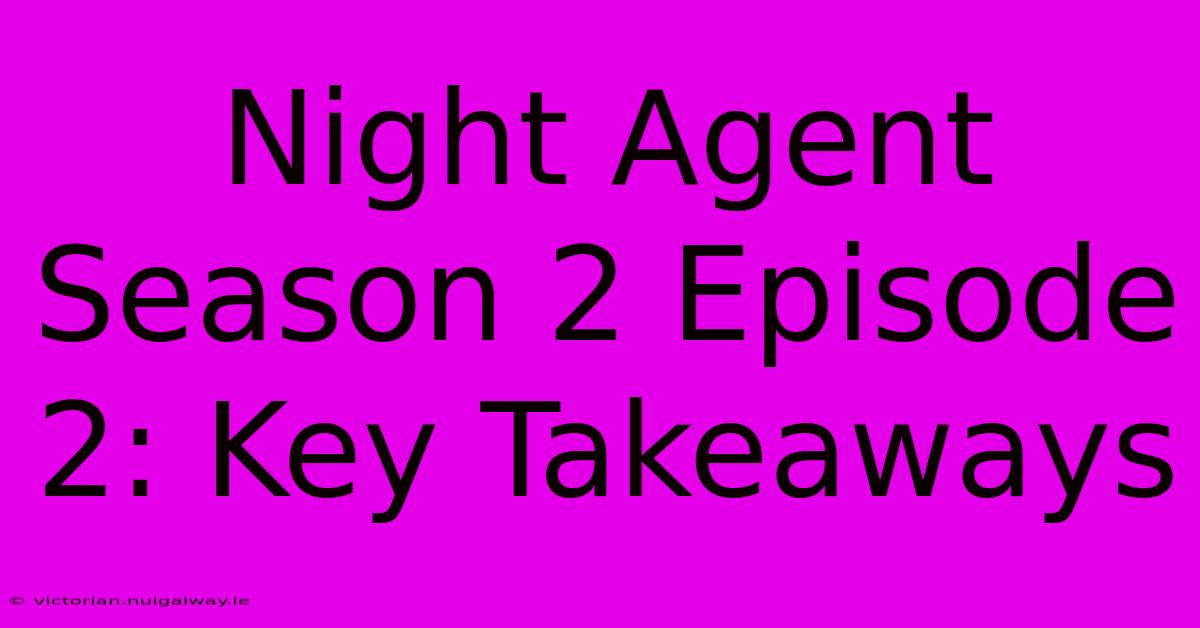 Night Agent Season 2 Episode 2: Key Takeaways