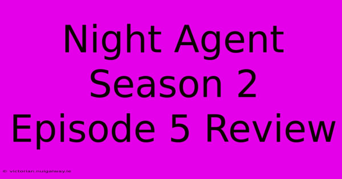 Night Agent Season 2 Episode 5 Review