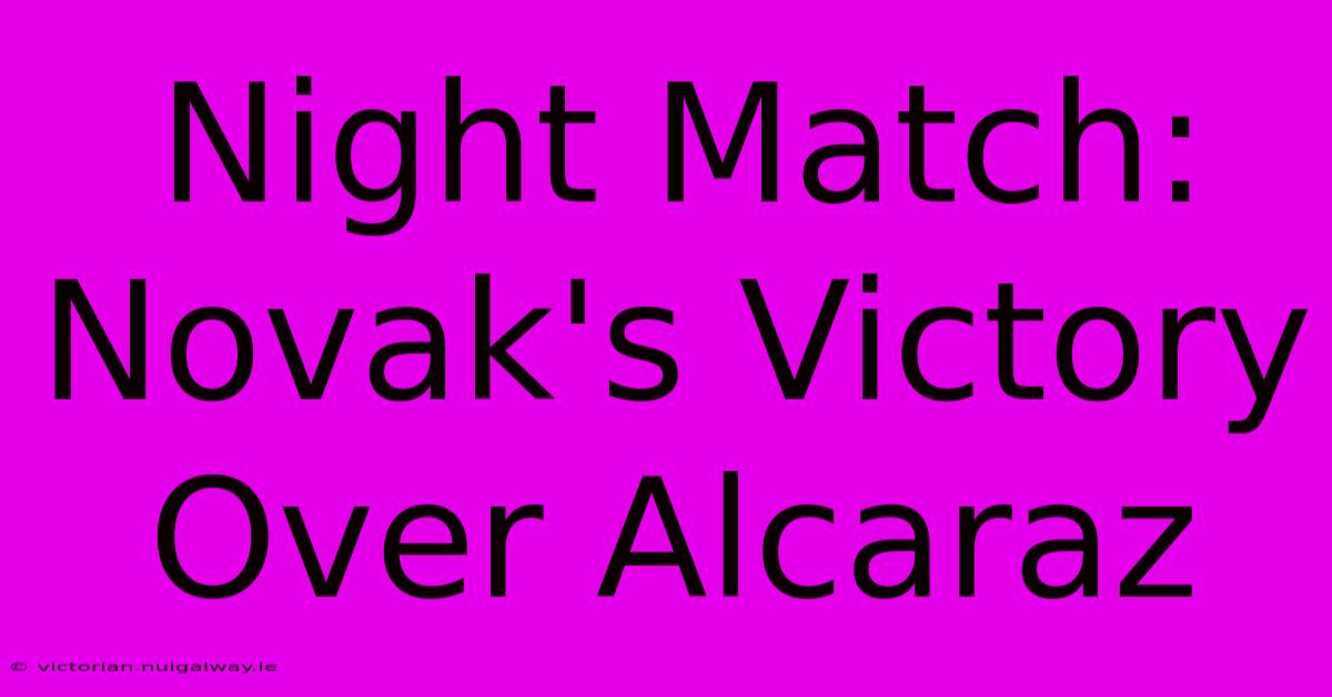 Night Match: Novak's Victory Over Alcaraz