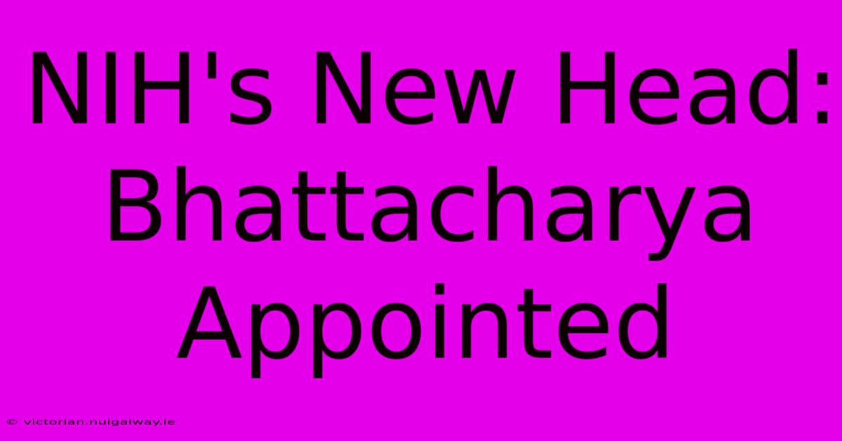 NIH's New Head: Bhattacharya Appointed